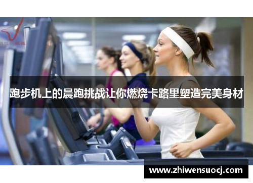 跑步机上的晨跑挑战让你燃烧卡路里塑造完美身材