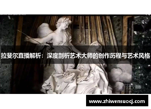 拉斐尔直播解析：深度剖析艺术大师的创作历程与艺术风格
