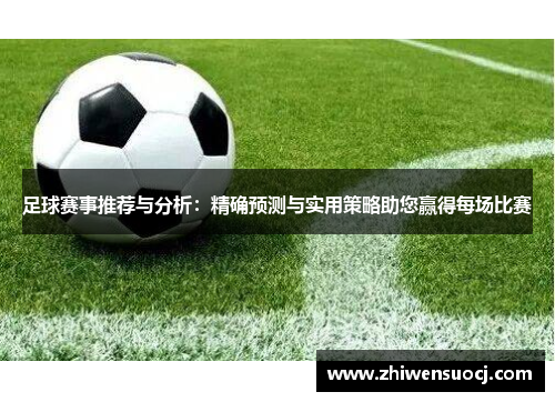 足球赛事推荐与分析：精确预测与实用策略助您赢得每场比赛