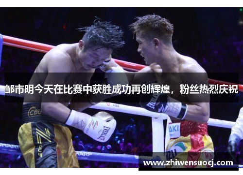 邹市明今天在比赛中获胜成功再创辉煌，粉丝热烈庆祝