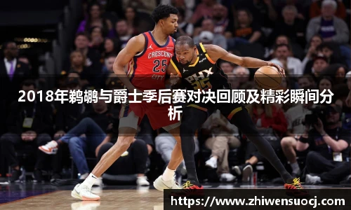 2018年鹈鹕与爵士季后赛对决回顾及精彩瞬间分析