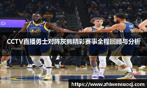 CCTV直播勇士对阵灰熊精彩赛事全程回顾与分析