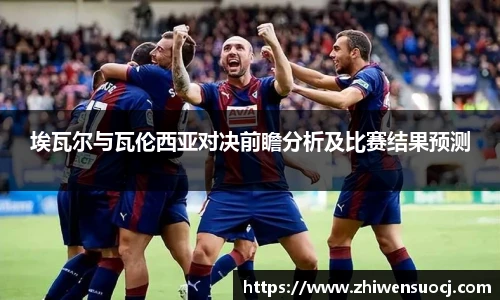 埃瓦尔与瓦伦西亚对决前瞻分析及比赛结果预测