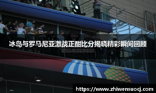 冰岛与罗马尼亚激战正酣比分揭晓精彩瞬间回顾