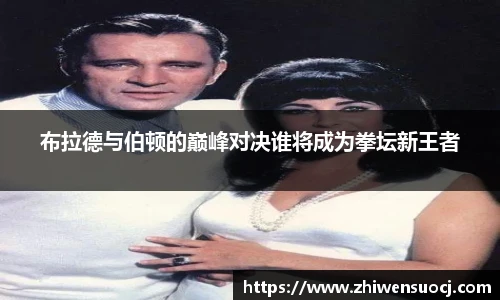 布拉德与伯顿的巅峰对决谁将成为拳坛新王者