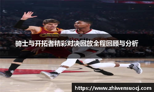 骑士与开拓者精彩对决回放全程回顾与分析
