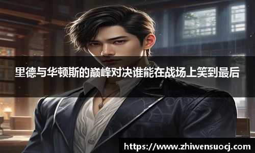 里德与华顿斯的巅峰对决谁能在战场上笑到最后